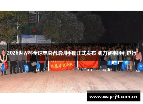 2026世界杯全球志愿者培训手册正式发布 助力赛事顺利进行 2026世界杯全球志愿者培训手册正式发布 助力赛事顺利进行