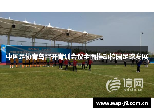 中国足协青岛召开青训会议全面推动校园足球发展 中国足协青岛召开青训会议全面推动校园足球发展
