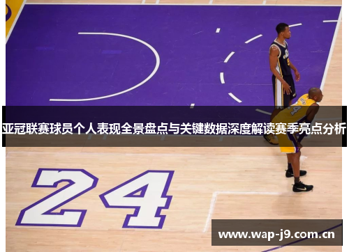 亚冠联赛球员个人表现全景盘点与关键数据深度解读赛季亮点分析 亚冠联赛球员个人表现全景盘点与关键数据深度解读赛季亮点分析