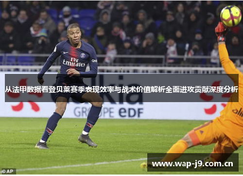 从法甲数据看登贝莱赛季表现效率与战术价值解析全面进攻贡献深度分析 从法甲数据看登贝莱赛季表现效率与战术价值解析全面进攻贡献深度分析