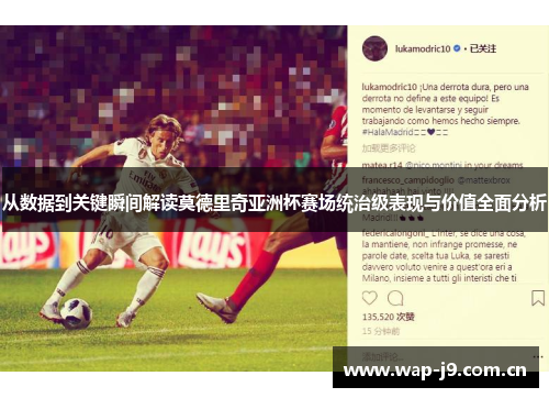从数据到关键瞬间解读莫德里奇亚洲杯赛场统治级表现与价值全面分析 从数据到关键瞬间解读莫德里奇亚洲杯赛场统治级表现与价值全面分析