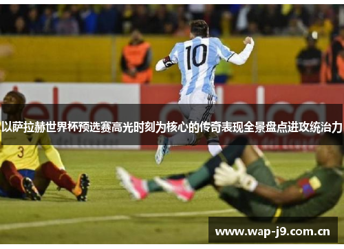 以萨拉赫世界杯预选赛高光时刻为核心的传奇表现全景盘点进攻统治力 以萨拉赫世界杯预选赛高光时刻为核心的传奇表现全景盘点进攻统治力