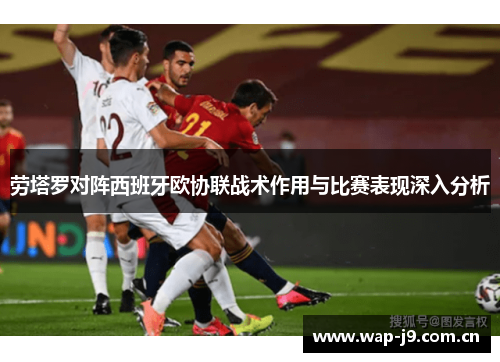 劳塔罗对阵西班牙欧协联战术作用与比赛表现深入分析